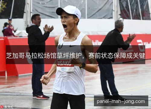 芝加哥马拉松场馆草坪维护，赛前状态保障成关键